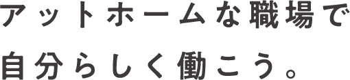 アットホームな職場で自分らしく働こう。